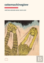 Cokemachineglow: Writing Around Music 2005-2015