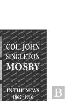 Col. John Singleton Mosby In The News 1862-1916