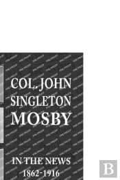 Col. John Singleton Mosby In The News 1862-1916
