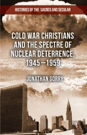 Cold War Christians And The Spectre Of Nuclear Deterrence, 1945-1959
