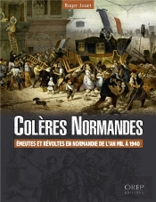 Colères Normandes ; Émeutes Et Révoltes En Normandie, De L'An Mil À 1940
