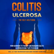 Colitis Ulcerosa – The Self-Help Book: From Diagnosis To Therapy And Managing Colitis Ulcerosa In Daily Life To Healing – Including A 7-Day Nutrition Plan And The Best Exercises.