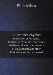 Collectanea Chymica A Collection Of Ten Several Treatises In Chymistry Concerning The Liquor Alkahest, The Mercury Of Philosophers, And Other Curiosities Worthy The Perusal