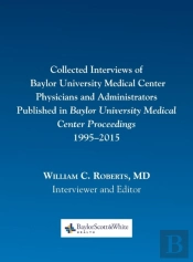 Collected Interviews Of Baylor University Medical Center Physicians And Administrators Published In Baylor University Medical Center Proceedings 1995-