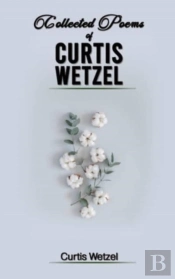 Collected Poems Of Curtis Wetzel