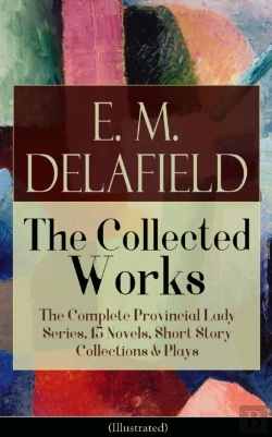 Bertrand.pt - Collected Works Of E. M. Delafield: The Complete Provincial Lady Series, 15 Novels, Short Story Collections & Plays (Illustrated)