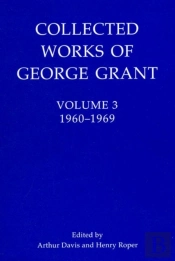 Collected Works Of George Grant