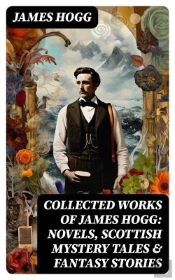 Bertrand.pt - Collected Works Of James Hogg: Novels, Scottish Mystery Tales & Fantasy Stories