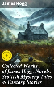 Collected Works Of James Hogg: Novels, Scottish Mystery Tales & Fantasy Stories