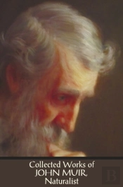 Collected Works Of John Muir, Naturalist (Complete And Unabridged), Including