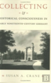 Collecting And Historical Consciousness In Early Nineteenth-Century Germany