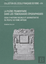 Collection De L'École Française De Rome T.414 ; La Plèbe Frumentaire Dans Les Témoignages Épigraphiques ; Essai D'Histoire Sociale Et Administrative Du Peuple De Rome Antique