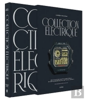 Collection Électrique : Des Origines Du Quartz À L'Apple Watch, 90 Montres Racontées Pour Se Tenir Au Courant