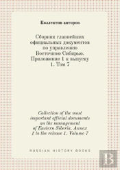 Collection Of The Most Important Official Documents On The Management Of Eastern Siberia. Annex 1 To The Release 1. Volume 7