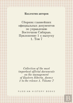 Bertrand.pt - Collection Of The Most Important Official Documents On The Management Of Eastern Siberia. Annex 1 To The Release 1. Volume 7