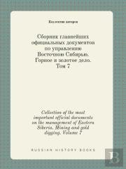 Collection Of The Most Important Official Documents On The Management Of Eastern Siberia. Mining And Gold Digging. Volume 7