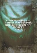 Collection Topographical, Historical And Biographical Relating Principally To New-Hampshire Volume 1