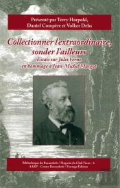 Collectionner L'Extraordinaire, Sonder L'Ailleurs : Essais Sur Jules Verne En Hommage À Jean-Michel Margot
