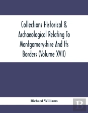 Collections Historical & Archaeological Relating To Montgomeryshire And Its Borders (Volume Xvii)