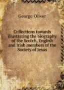 Collections Towards Illustrating The Biography Of The Scotch, English And Irish Members Of The Society Of Jesus