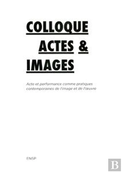 Bertrand.pt - Colloque Actes & Images ; Acte Et Performance Comme Pratiques Contemporaines De L'Image Et De L'Oeuvre