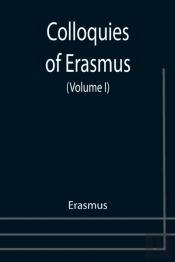 Colloquies Of Erasmus  Volume I