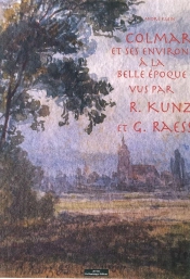 Colmar Et Ses Environs À La Belle Epoque Par R. Kunz Et G. Raes