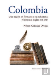 Colombia: Una Nación En Formación En Su Historia Y Literatura (Siglos Xvi Al Xxi)