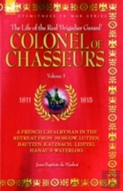 Colonel Of Chasseurs - A French Cavalryman In The Retreat From Moscow, Lutzen, Bautzen, Katzbach, Leipzig, Hanau & Waterloo.