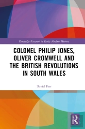 Colonel Philip Jones, Oliver Cromwell And The British Revolutions In South Wales