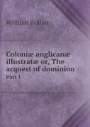 Coloniae Anglicanae Illustratae Or, The Acquest Of Dominion Part 1