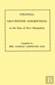 Colonial Gravestone Inscriptions In The State Of New Hampshire. From Collections Made Between 1913 And 1942 By The Historic Activities Committee Of The National Society Of The Colonial Dames Of Americ