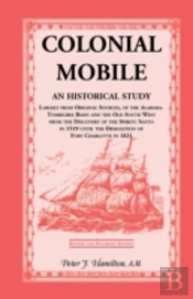 Colonial Mobile: An Historical Study, Largely From Original Sources, Of The Alabama-Tombigbee Basin And The Old South West From The Dis