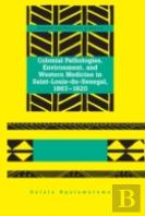 Colonial Pathologies, Environment, And Western Medicine In Saint-Louis-Du-Senegal, 1867-1920