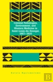 Colonial Pathologies, Environment, And Western Medicine In Saint-Louis-Du-Senegal, 1867-1920