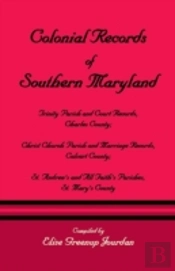 Colonial Records Of Southern Maryland: Trinity Parish & Court Records, Charles County; Christ Church Parish & Marriage Records, Calvert County; St. An