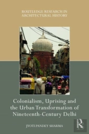 Colonialism, Uprising And The Urban Transformation Of Nineteenth-Century Delhi