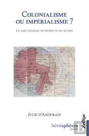 Colonialisme Ou Impérialisme ? Le Parti Colonial En Pensée Et En Action