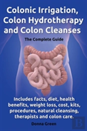 Colonic Irrigation, Colon Hydrotherapy And Colon Cleanses.Includes Facts, Diet, Health Benefits, Weight Loss, Cost, Kits, Procedures, Natural Cleansin