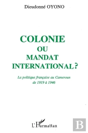 Colonie Ou Mandat International ? La Politique Française Au Cameroun De 1919 À 1946