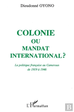 Bertrand.pt - Colonie Ou Mandat International ? La Politique Française Au Cameroun De 1919 À 1946