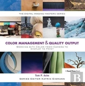 Color Management & Quality Output: Working With Color From Camera To Display To Print