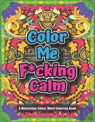 Color Me F*Cking Calm-A Motivating Swear Word Coloring Book