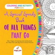 Coloring And Activity For Kids. A Special Speedy Book Of All Things That Go. 100+ Pages Of Coloring And Activity Book For Older Kids With Big How To Draw Pictures