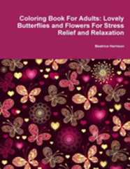 Coloring Book For Adults: Lovely Butterflies And Flowers For Stress Relief And Relaxation