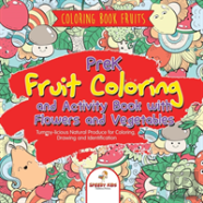 Coloring Book Fruits. Prek Fruit Coloring And Activity Book With Flowers And Vegetables. Tummy-Licious Natural Produce For Coloring, Drawing And Identification