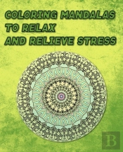 Coloring Mandalas To Relax And Relieve Stress