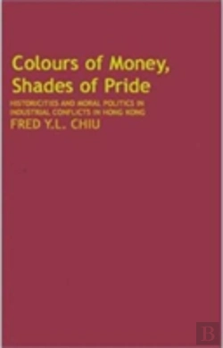Bertrand.pt - Colours Of Money, Shades Of Pride Â€“ Historicities And Moral Politics In Industrial Conflicts In Hong Kong