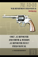 Colt .45 Revolver And Smith & Wesson .45 Revolver M1917 Field Manual
