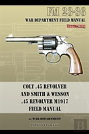 Colt .45 Revolver And Smith & Wesson .45 Revolver M1917 Field Manual